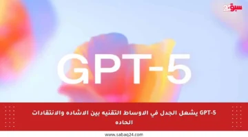 GPT-5 يشعل الجدل في الأوساط التقنية بين الإشادة والانتقادات الحادة